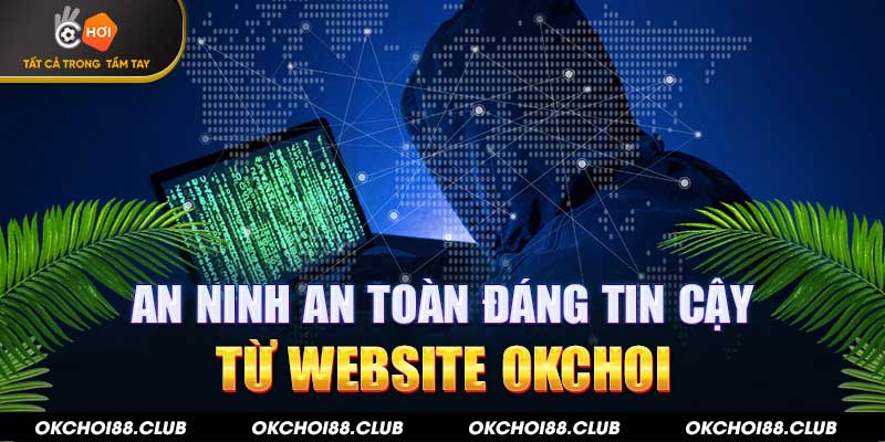 An ninh an toàn đáng tin cậy từ website Okchoi