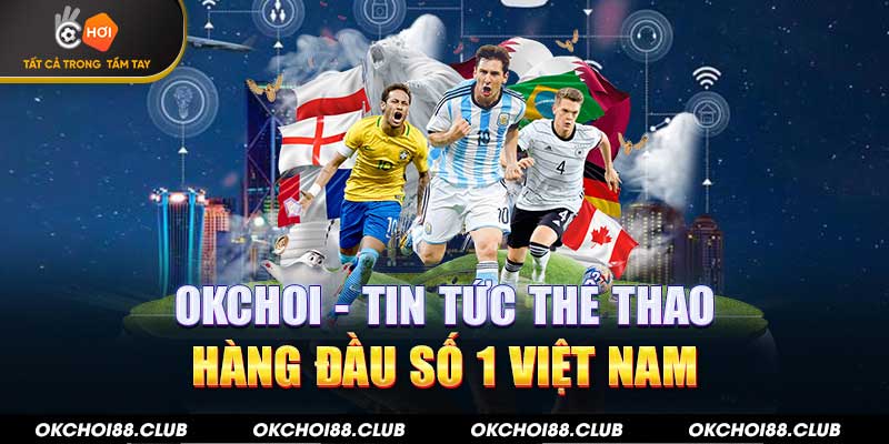 Okchoi - Tin tức thể thao hàng đầu số 1 Việt Nam